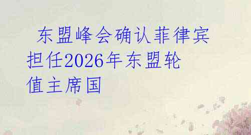  东盟峰会确认菲律宾担任2026年东盟轮值主席国 