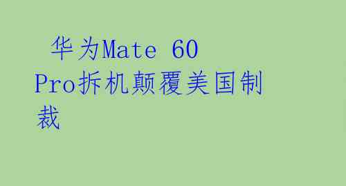  华为Mate 60 Pro拆机颠覆美国制裁 