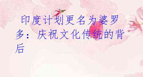 印度计划更名为婆罗多:庆祝文化传统的背后