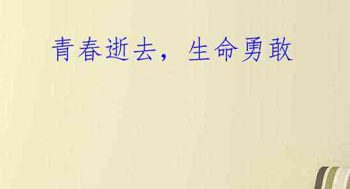 青春逝去,生命勇敢