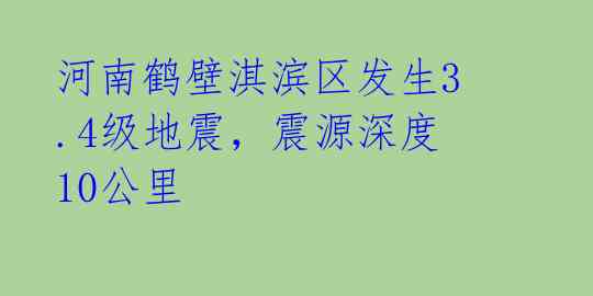 河南鹤壁淇滨区发生3.4级地震,震源深度10公里