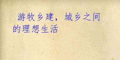 游牧乡建,城乡之间的理想生活