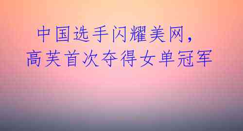 中国选手闪耀美网,高芙首次夺得女单冠军