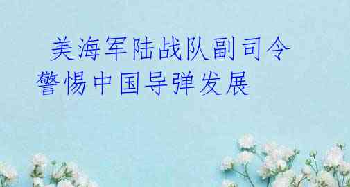 美海军陆战队副司令警惕中国导弹发展