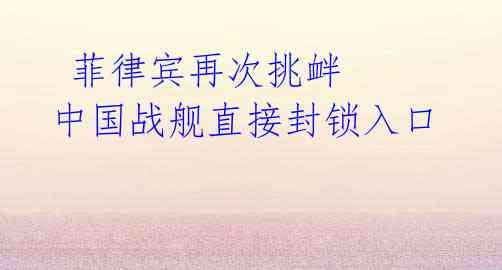 菲律宾再次挑衅 中国战舰直接封锁入口