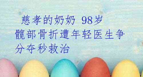 慈孝的奶奶 98岁髋部骨折遭年轻医生争分夺秒救治