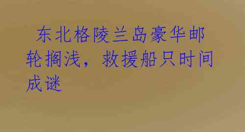 东北格陵兰岛豪华邮轮搁浅,救援船只时间成谜