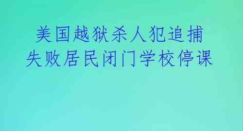 美国越狱杀人犯追捕失败居民闭门学校停课