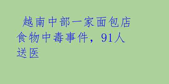 越南中部一家面包店食物中毒事件,91人送医