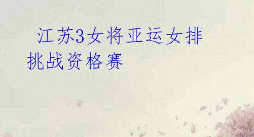 江苏3女将亚运女排挑战资格赛