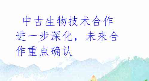 中古生物技术合作进一步深化,未来合作重点确认