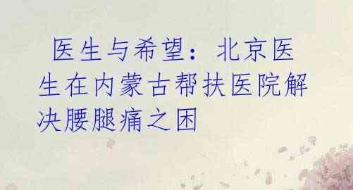  医生与希望：北京医生在内蒙古帮扶医院解决腰腿痛之困 