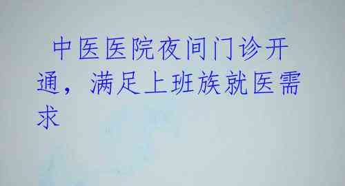 中医医院夜间门诊开通,满足上班族就医需求