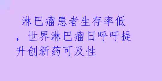 淋巴瘤患者生存率低,世界淋巴瘤日呼吁提升创新药可及性
