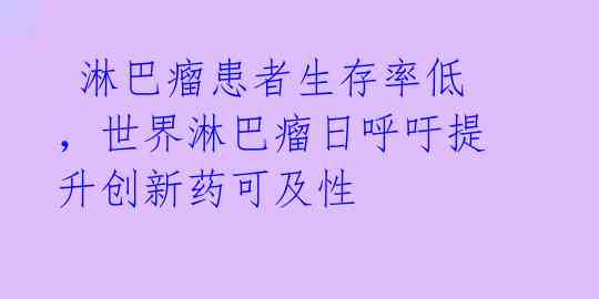  淋巴瘤患者生存率低，世界淋巴瘤日呼吁提升创新药可及性 