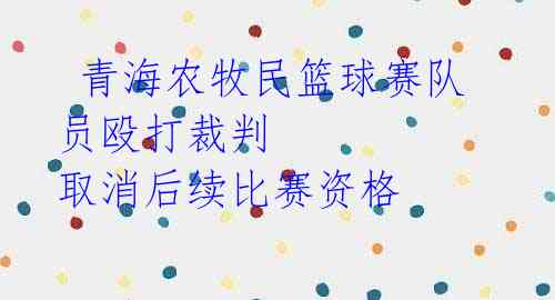  青海农牧民篮球赛队员殴打裁判 取消后续比赛资格 