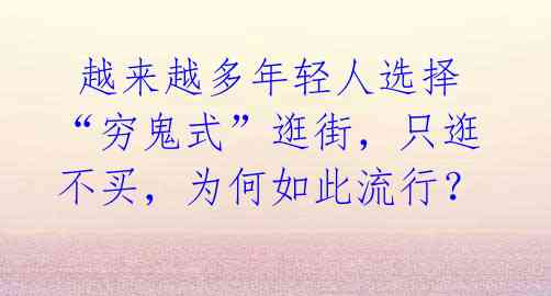 越来越多年轻人选择“穷鬼式”逛街,只逛不买,为何如此流行?