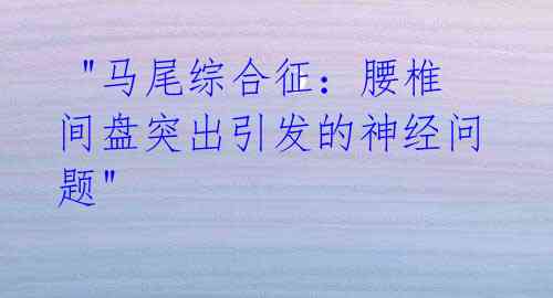 "马尾综合征:腰椎间盘突出引发的神经问题"