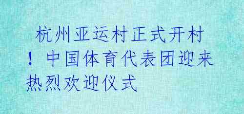 杭州亚运村正式开村!中国体育代表团迎来热烈欢迎仪式
