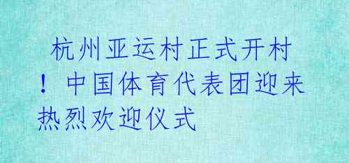  杭州亚运村正式开村！中国体育代表团迎来热烈欢迎仪式 