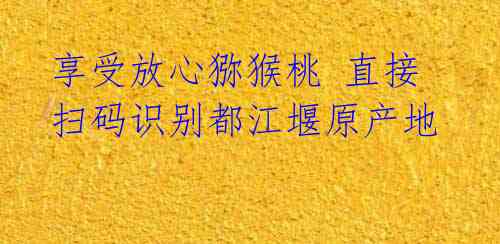 享受放心猕猴桃 直接扫码识别都江堰原产地