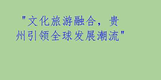 "文化旅游融合,贵州引领全球发展潮流"