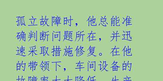 孤立故障时,他总能准确判断问题所在,并迅速采取措施修复。在他的带领下,车间设备的故障率大大降低,生产效率明显提升。
孙绍