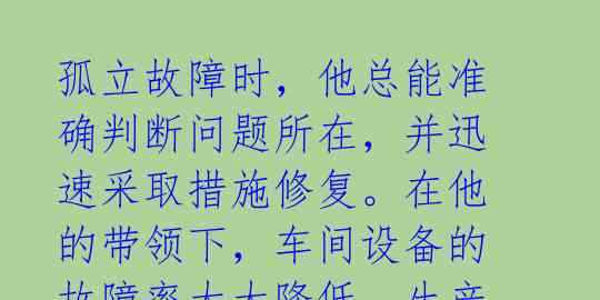 孤立故障时，他总能准确判断问题所在，并迅速采取措施修复。在他的带领下，车间设备的故障率大大降低，生产效率明显提升。
孙绍 