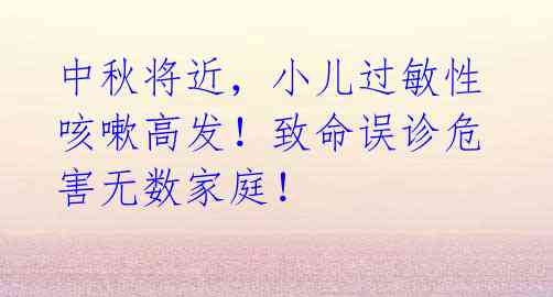 中秋将近,小儿过敏性咳嗽高发!致命误诊危害无数家庭!