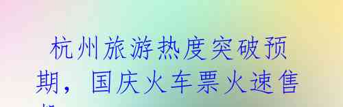 杭州旅游热度突破预期,国庆火车票火速售罄