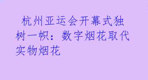  杭州亚运会开幕式独树一帜：数字烟花取代实物烟花 