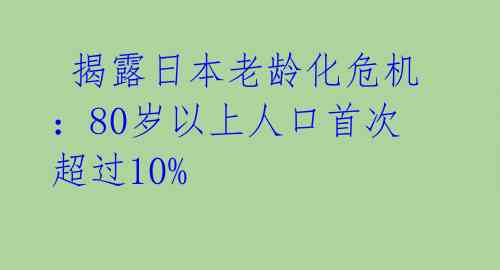  揭露日本老龄化危机：80岁以上人口首次超过10% 