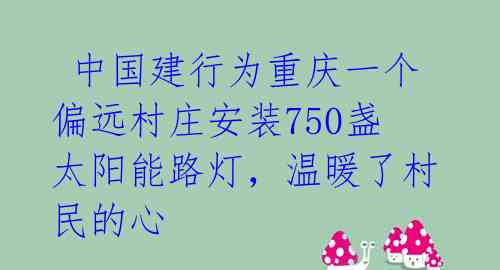 中国建行为重庆一个偏远村庄安装750盏太阳能路灯,温暖了村民的心