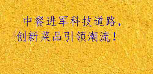 中餐进军科技道路,创新菜品引领潮流!