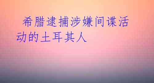 希腊逮捕涉嫌间谍活动的土耳其人