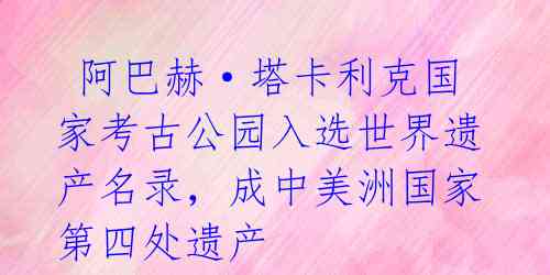 阿巴赫·塔卡利克国家考古公园入选世界遗产名录,成中美洲国家第四处遗产