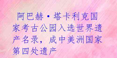  阿巴赫·塔卡利克国家考古公园入选世界遗产名录，成中美洲国家第四处遗产 