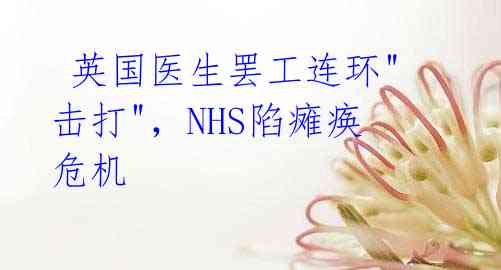 英国医生罢工连环"击打",NHS陷瘫痪危机