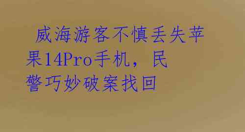 威海游客不慎丢失苹果14Pro手机,民警巧妙破案找回