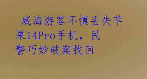  威海游客不慎丢失苹果14Pro手机，民警巧妙破案找回 