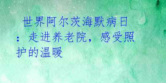 世界阿尔茨海默病日:走进养老院,感受照护的温暖