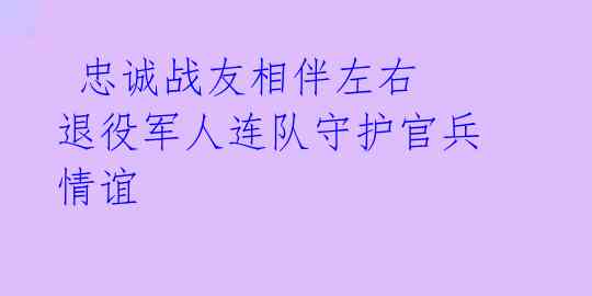  忠诚战友相伴左右 退役军人连队守护官兵情谊 