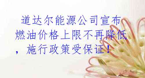 道达尔能源公司宣布燃油价格上限不再降低,施行政策受保证!