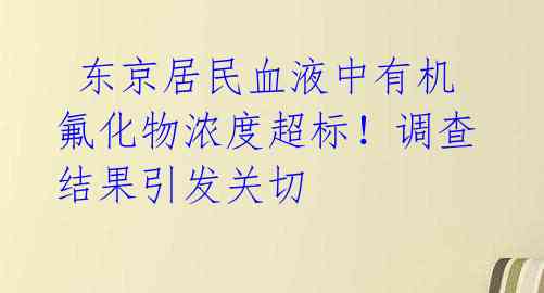 东京居民血液中有机氟化物浓度超标!调查结果引发关切