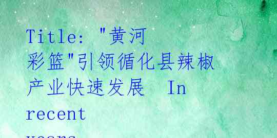 Title: "黄河彩篮"引领循化县辣椒产业快速发展
In recent years, under the guida