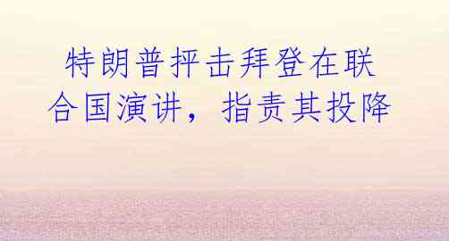 特朗普抨击拜登在联合国演讲,指责其投降