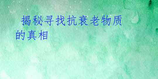  揭秘寻找抗衰老物质的真相 