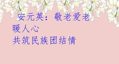 安元英:敬老爱老 暖人心 共筑民族团结情