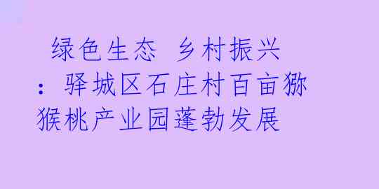 绿色生态 乡村振兴:驿城区石庄村百亩猕猴桃产业园蓬勃发展