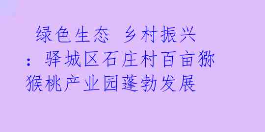  绿色生态 乡村振兴：驿城区石庄村百亩猕猴桃产业园蓬勃发展 